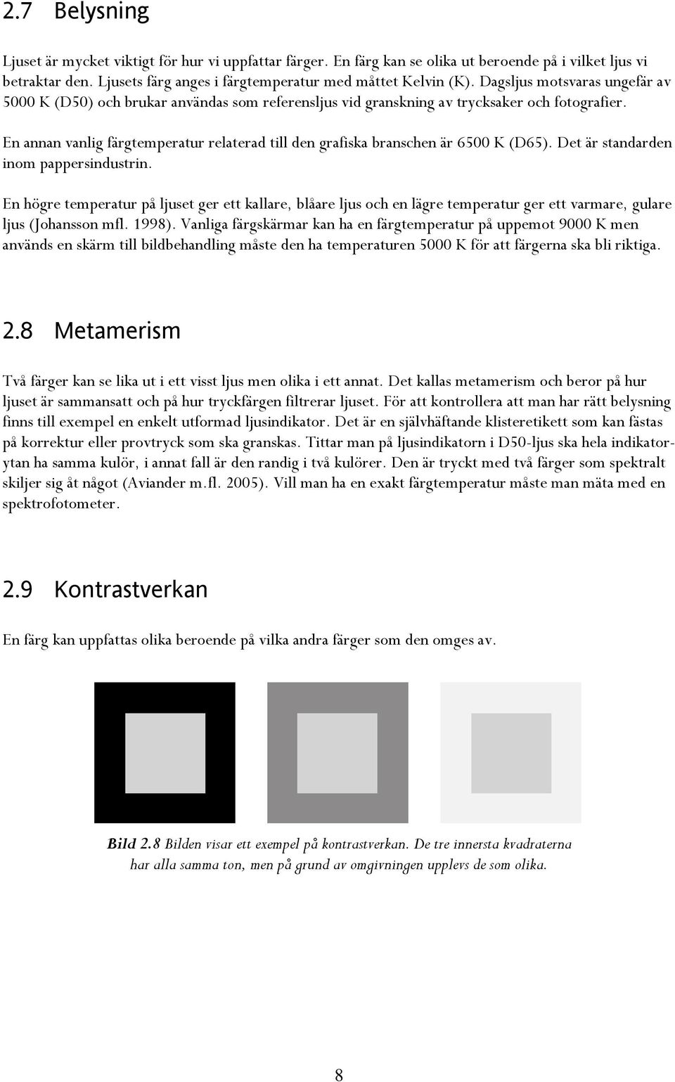 En annan vanlig färgtemperatur relaterad till den grafiska branschen är 6500 K (D65). Det är standarden inom pappersindustrin.