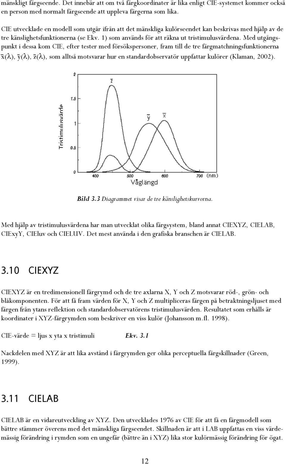 Med utgångspunkt i dessa kom CIE, efter tester med försökspersoner, fram till de tre färgmatchningsfunktionerna x(λ), y(λ), z(λ), som alltså motsvarar hur en standardobservatör uppfattar kulörer