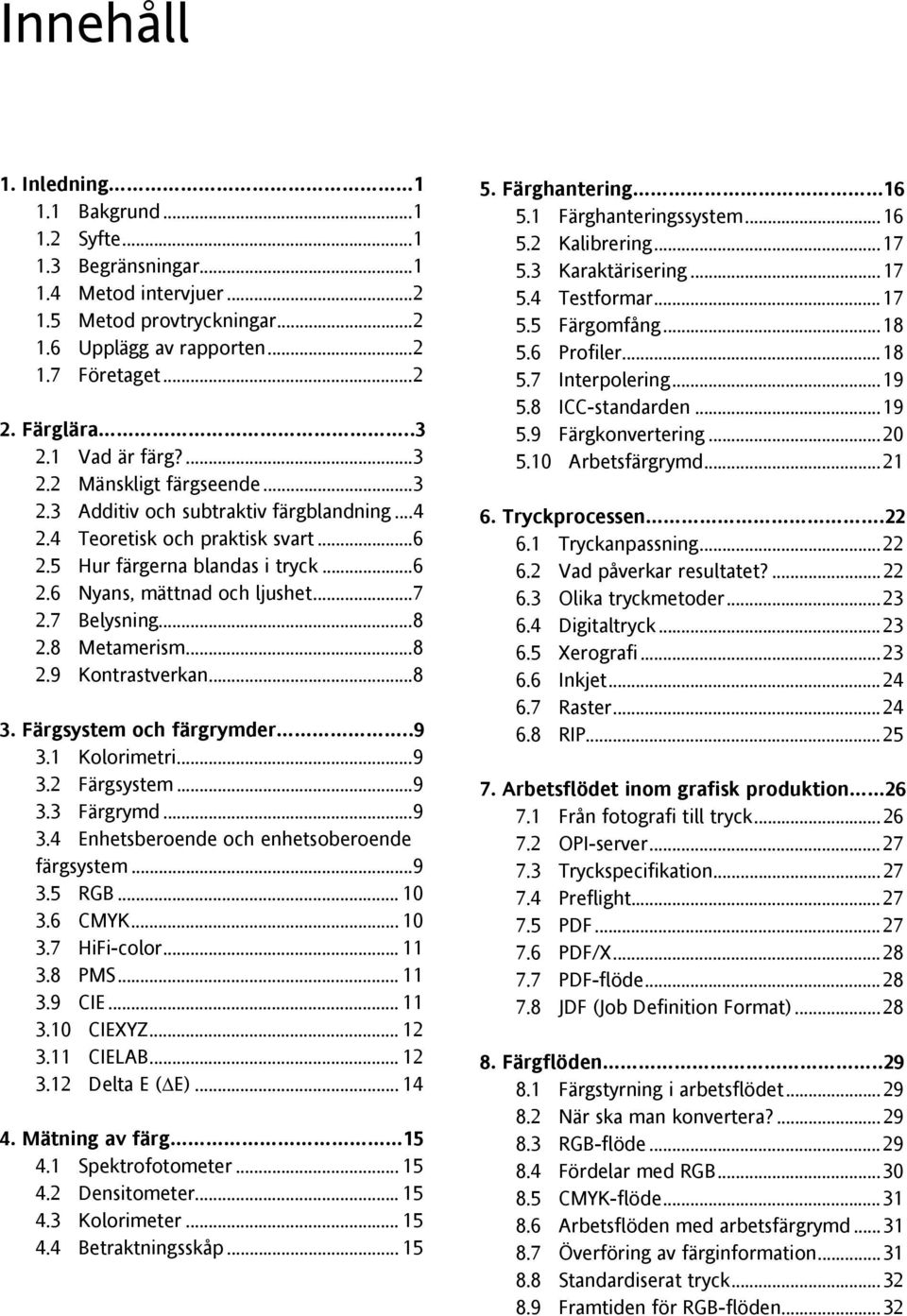 ..7 2.7 Belysning...8 2.8 Metamerism...8 2.9 Kontrastverkan...8 3. Färgsystem och färgrymder..9 3.1 Kolorimetri...9 3.2 Färgsystem...9 3.3 Färgrymd...9 3.4 Enhetsberoende och enhetsoberoende färgsystem.