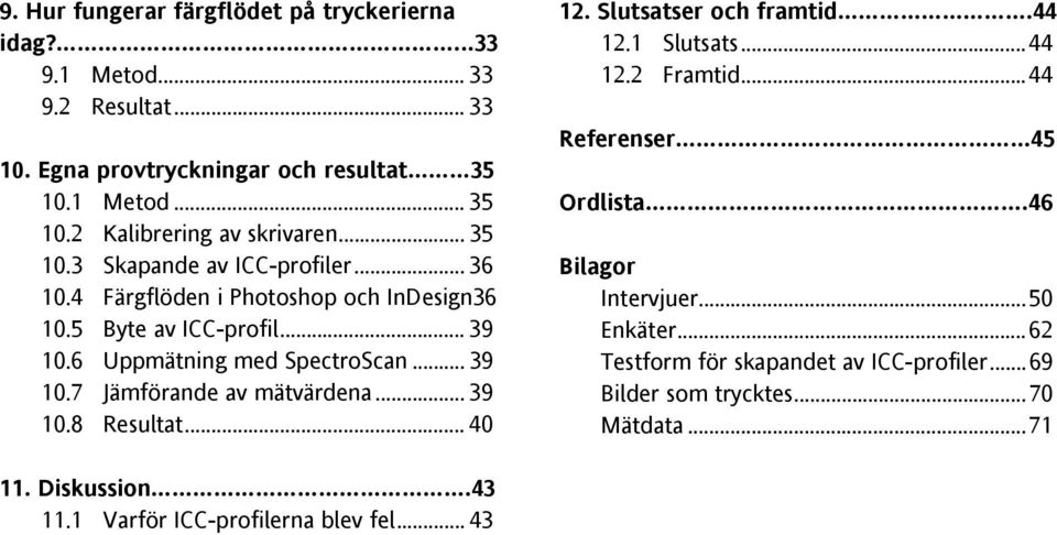 .. 39 10.8 Resultat... 40 12. Slutsatser och framtid.44 12.1 Slutsats...44 12.2 Framtid...44 Referenser 45 Ordlista.46 Bilagor Intervjuer...50 Enkäter.