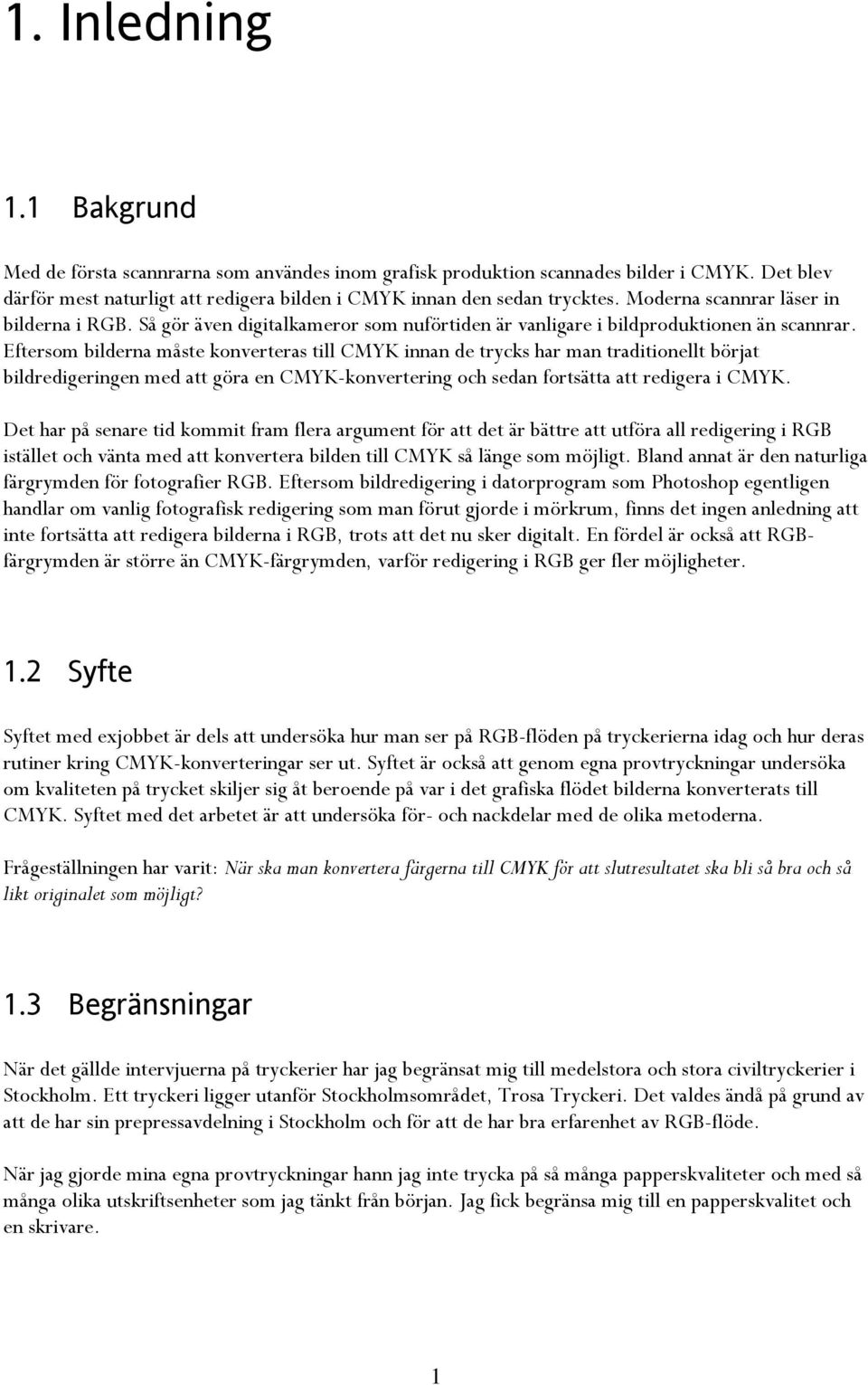 Eftersom bilderna måste konverteras till CMYK innan de trycks har man traditionellt börjat bildredigeringen med att göra en CMYK-konvertering och sedan fortsätta att redigera i CMYK.