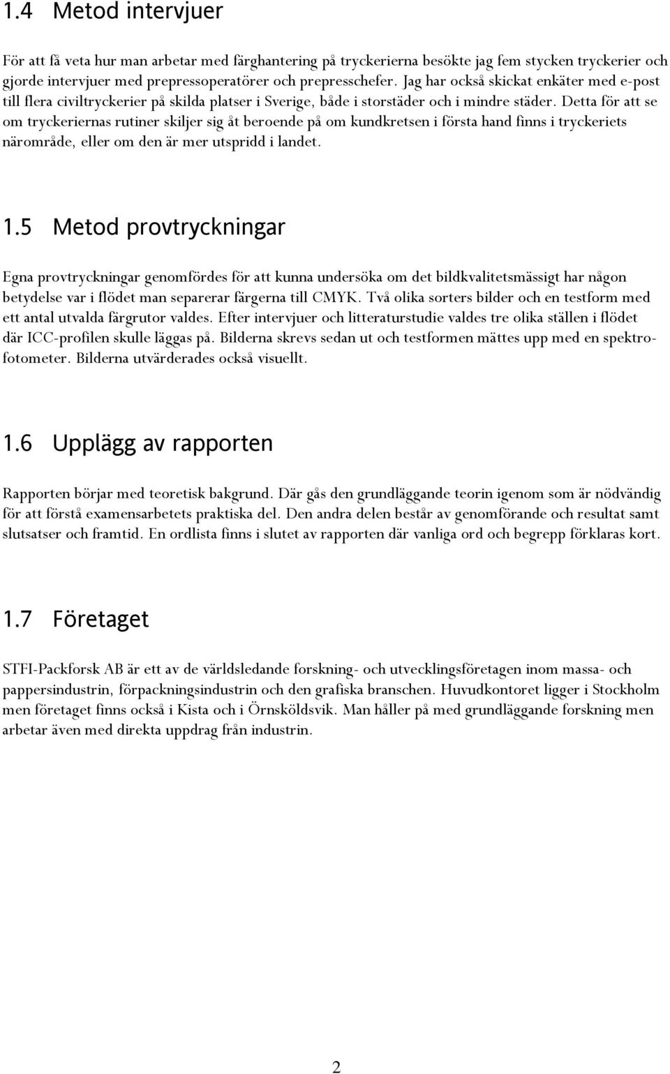 Detta för att se om tryckeriernas rutiner skiljer sig åt beroende på om kundkretsen i första hand finns i tryckeriets närområde, eller om den är mer utspridd i landet. 1.