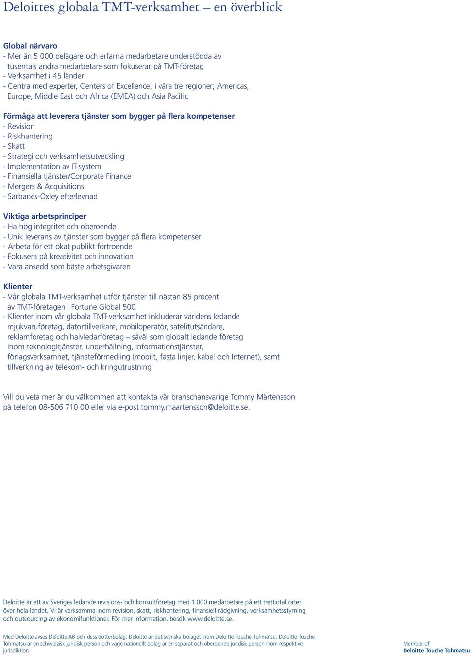 kompetenser - Revision - Riskhantering - Skatt - Strategi och verksamhetsutveckling - Implementation av IT-system - Finansiella tjänster/corporate Finance - Mergers & Acquisitions - Sarbanes-Oxley