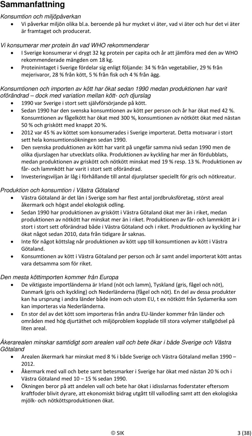 Proteinintaget i Sverige fördelar sig enligt följande: 34 % från vegetabilier, 29 % från mejerivaror, 28 % från kött, 5 % från fisk och 4 % från ägg.