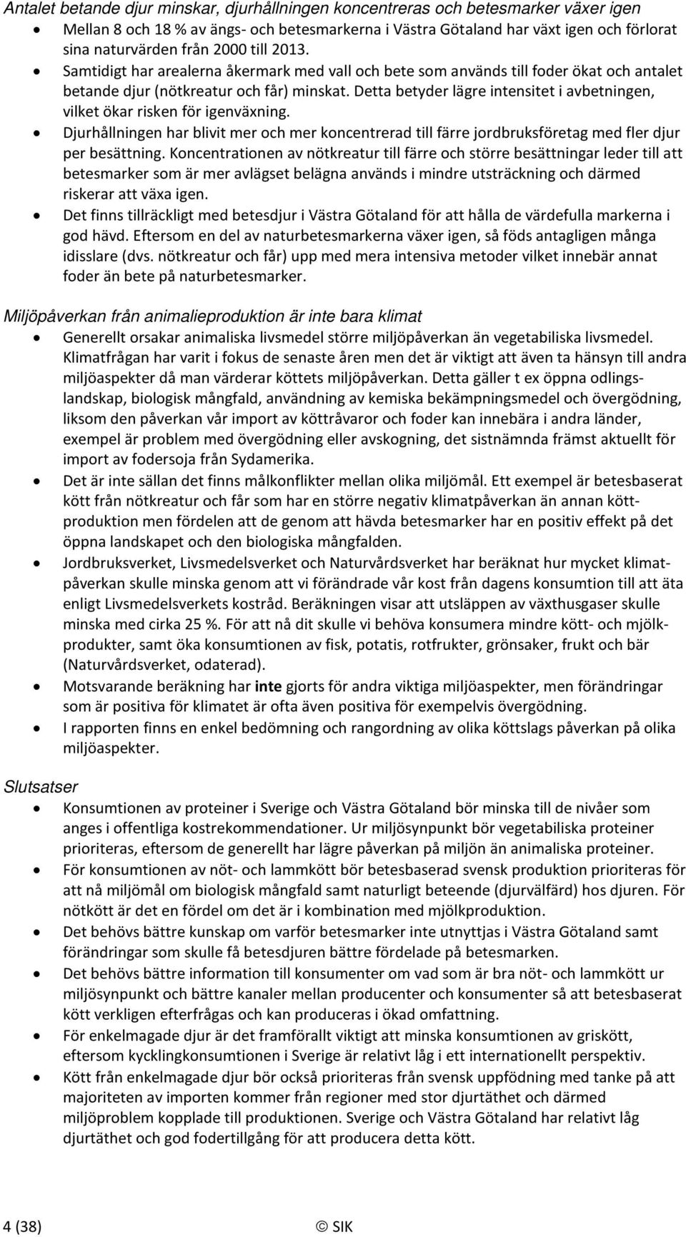 Detta betyder lägre intensitet i avbetningen, vilket ökar risken för igenväxning. Djurhållningen har blivit mer och mer koncentrerad till färre jordbruksföretag med fler djur per besättning.