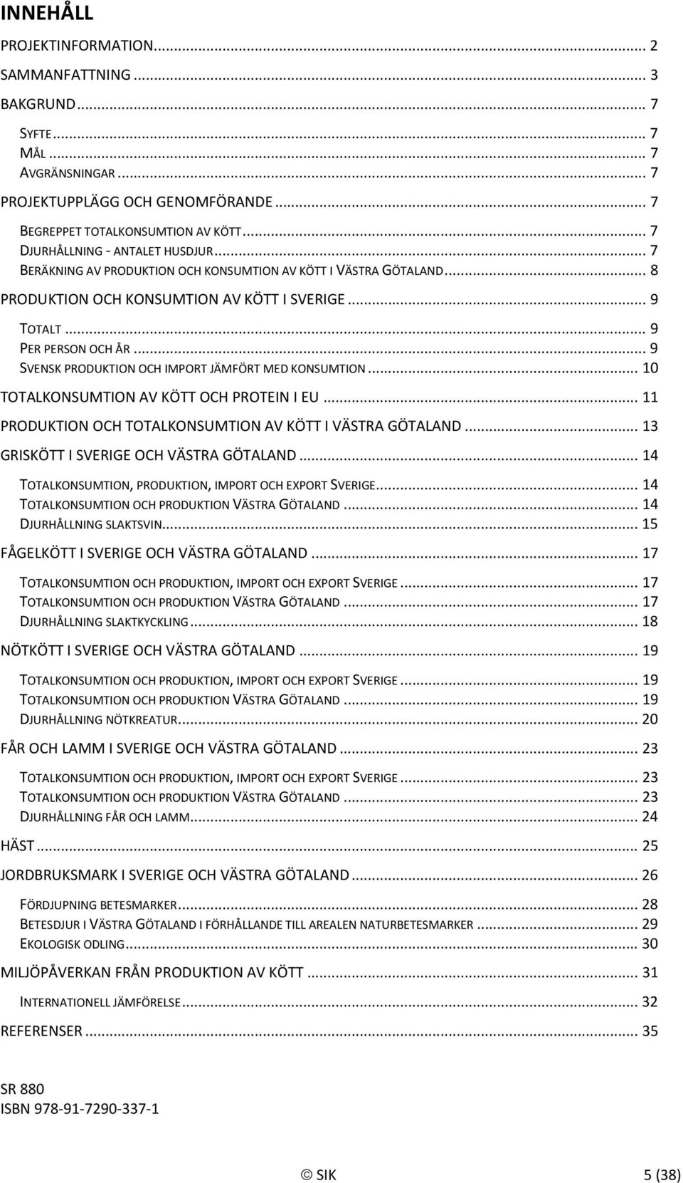 .. 9 SVENSK PRODUKTION OCH IMPORT JÄMFÖRT MED KONSUMTION... 1 TOTALKONSUMTION AV KÖTT OCH PROTEIN I EU... 11 PRODUKTION OCH TOTALKONSUMTION AV KÖTT I VÄSTRA GÖTALAND.