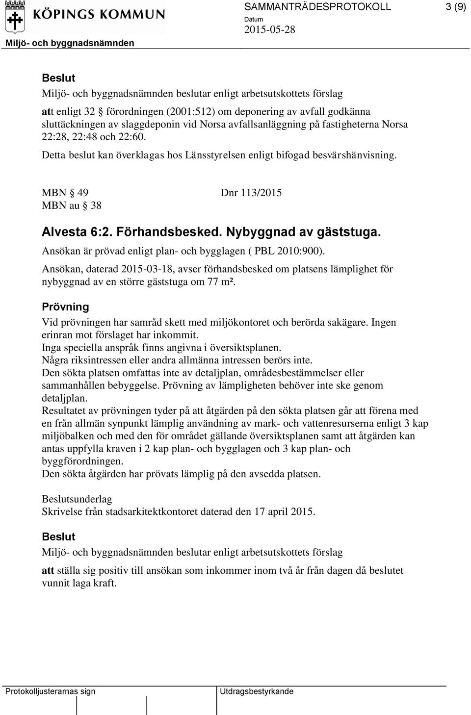 Ansökan är prövad enligt plan- och bygglagen ( PBL 2010:900). Ansökan, daterad 2015-03-18, avser förhandsbesked om platsens lämplighet för nybyggnad av en större gäststuga om 77 m².