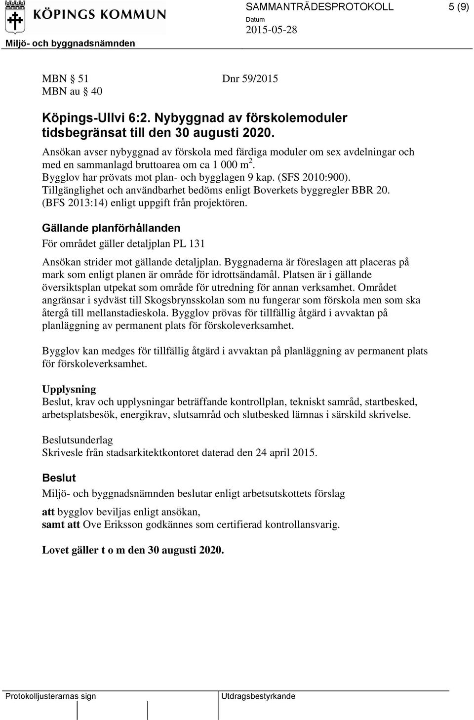 Tillgänglighet och användbarhet bedöms enligt Boverkets byggregler BBR 20. (BFS 2013:14) enligt uppgift från projektören.