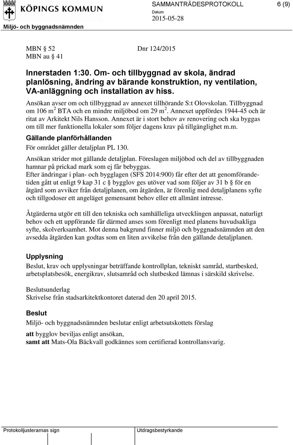 Ansökan avser om och tillbyggnad av annexet tillhörande S:t Olovskolan. Tillbyggnad om 106 m 2 BTA och en mindre miljöbod om 29 m 2. Annexet uppfördes 1944-45 och är ritat av Arkitekt Nils Hansson.