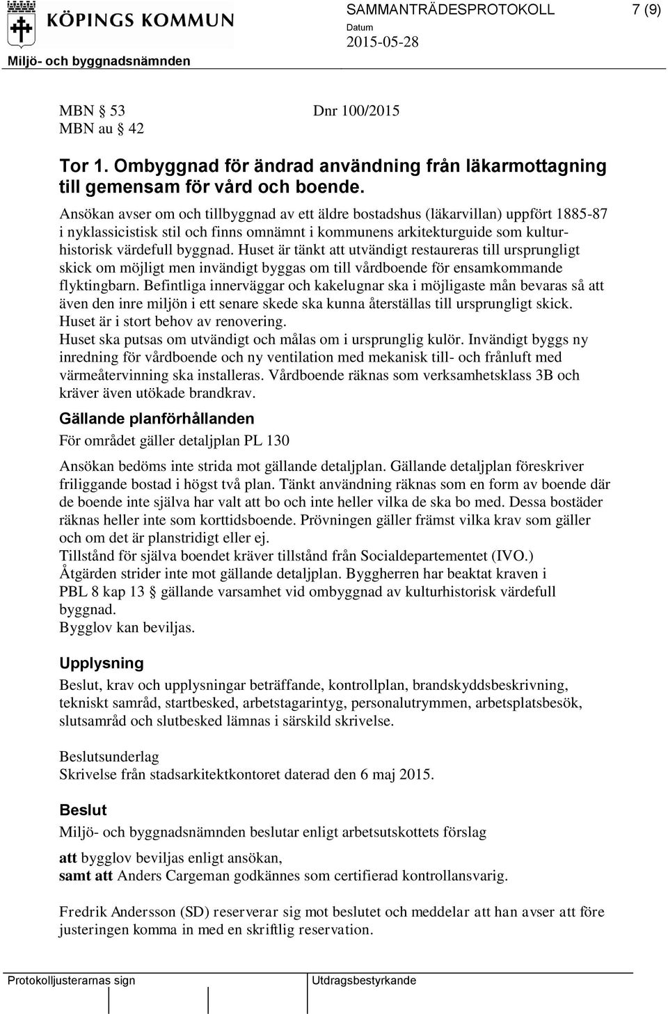 Huset är tänkt att utvändigt restaureras till ursprungligt skick om möjligt men invändigt byggas om till vårdboende för ensamkommande flyktingbarn.