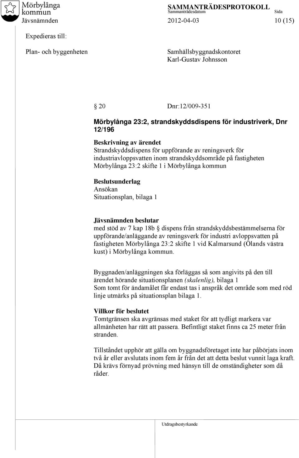 Ansökan Situationsplan, bilaga 1 Jävsnämnden beslutar med stöd av 7 kap 18b dispens från strandskyddsbestämmelserna för uppförande/anläggande av reningsverk för industri avloppsvatten på fastigheten