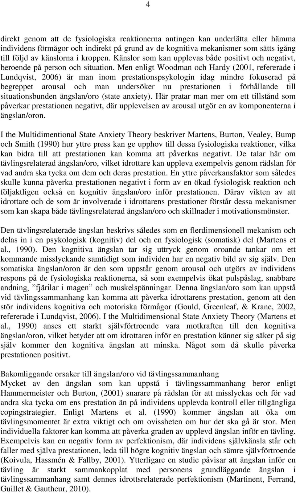 Men enligt Woodman och Hardy (2001, refererade i Lundqvist, 2006) är man inom prestationspsykologin idag mindre fokuserad på begreppet arousal och man undersöker nu prestationen i förhållande till