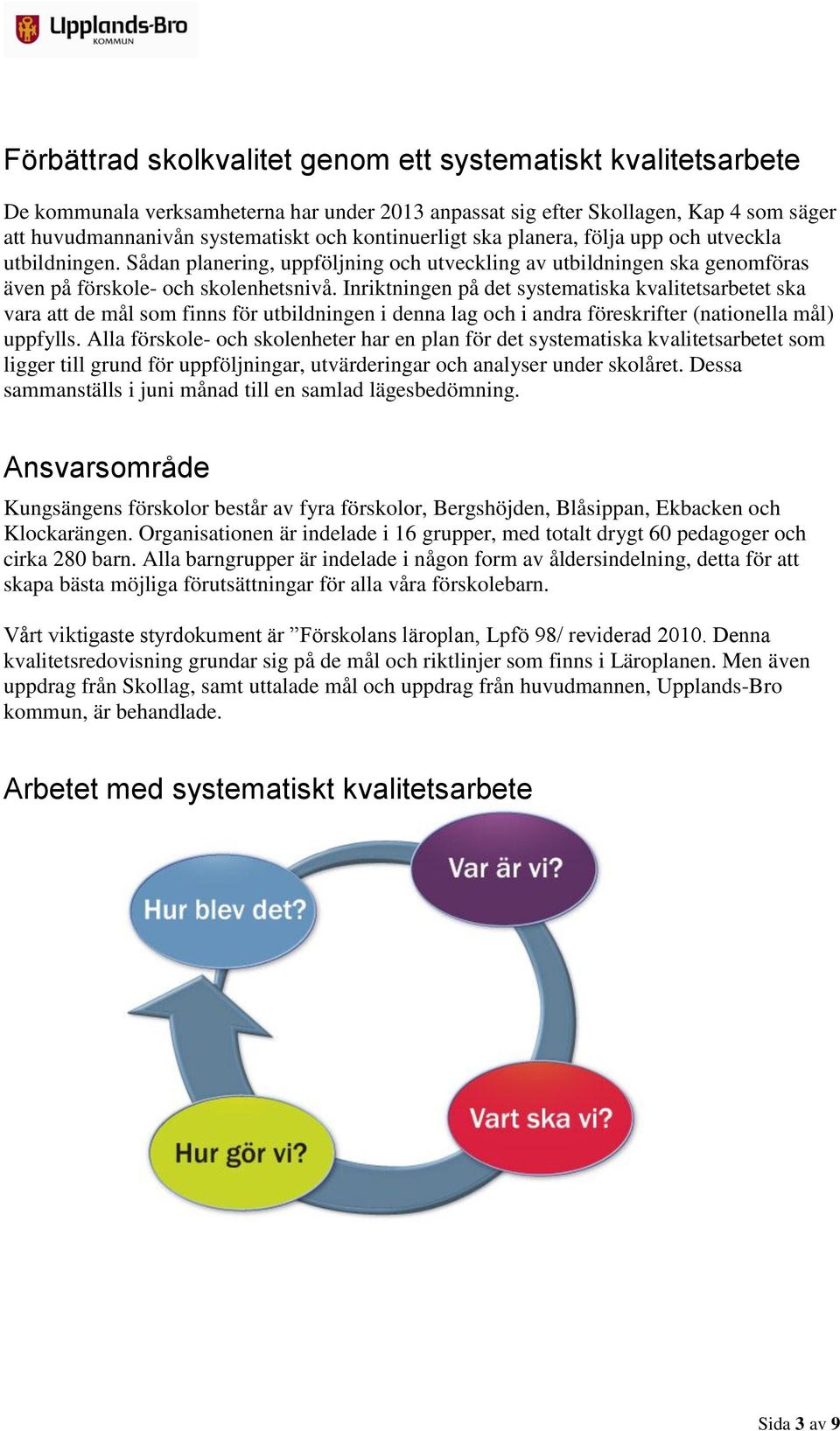 Inriktningen på det systematiska kvalitetsarbetet ska vara att de mål som finns för utbildningen i denna lag och i andra föreskrifter (nationella mål) uppfylls.