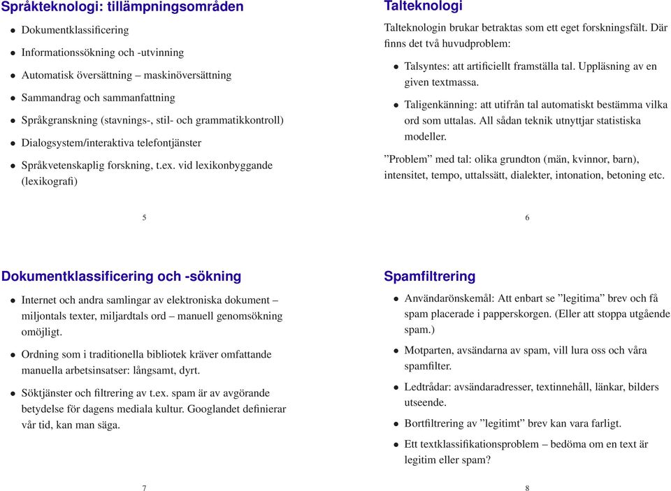 vid lexikonbyggande (lexikografi) Talteknologi Talteknologin brukar betraktas som ett eget forskningsfält. Där finns det två huvudproblem: Talsyntes: att artificiellt framställa tal.