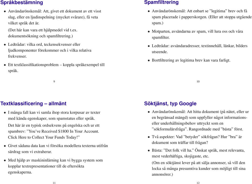 Ett textklassifikationsproblem koppla språkexempel till språk. Spamfiltrering Användarönskemål: Att enbart se legitima brev och få spam placerade i papperskorgen. (Eller att stoppa utgående spam.