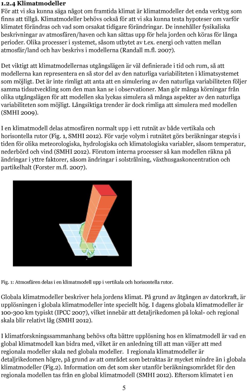 De innehåller fysikaliska beskrivningar av atmosfären/haven och kan sättas upp för hela jorden och köras för långa perioder. Olika processer i systemet, såsom utbytet av t.ex.