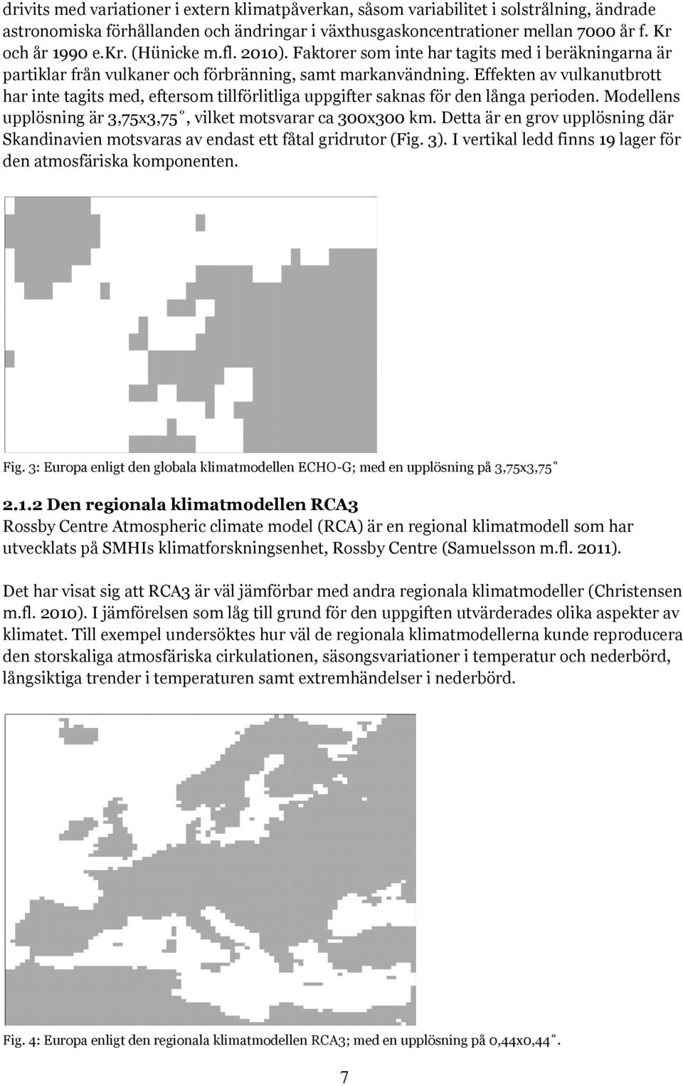 Effekten av vulkanutbrott har inte tagits med, eftersom tillförlitliga uppgifter saknas för den långa perioden. Modellens upplösning är 3,75x3,75, vilket motsvarar ca 300x300 km.