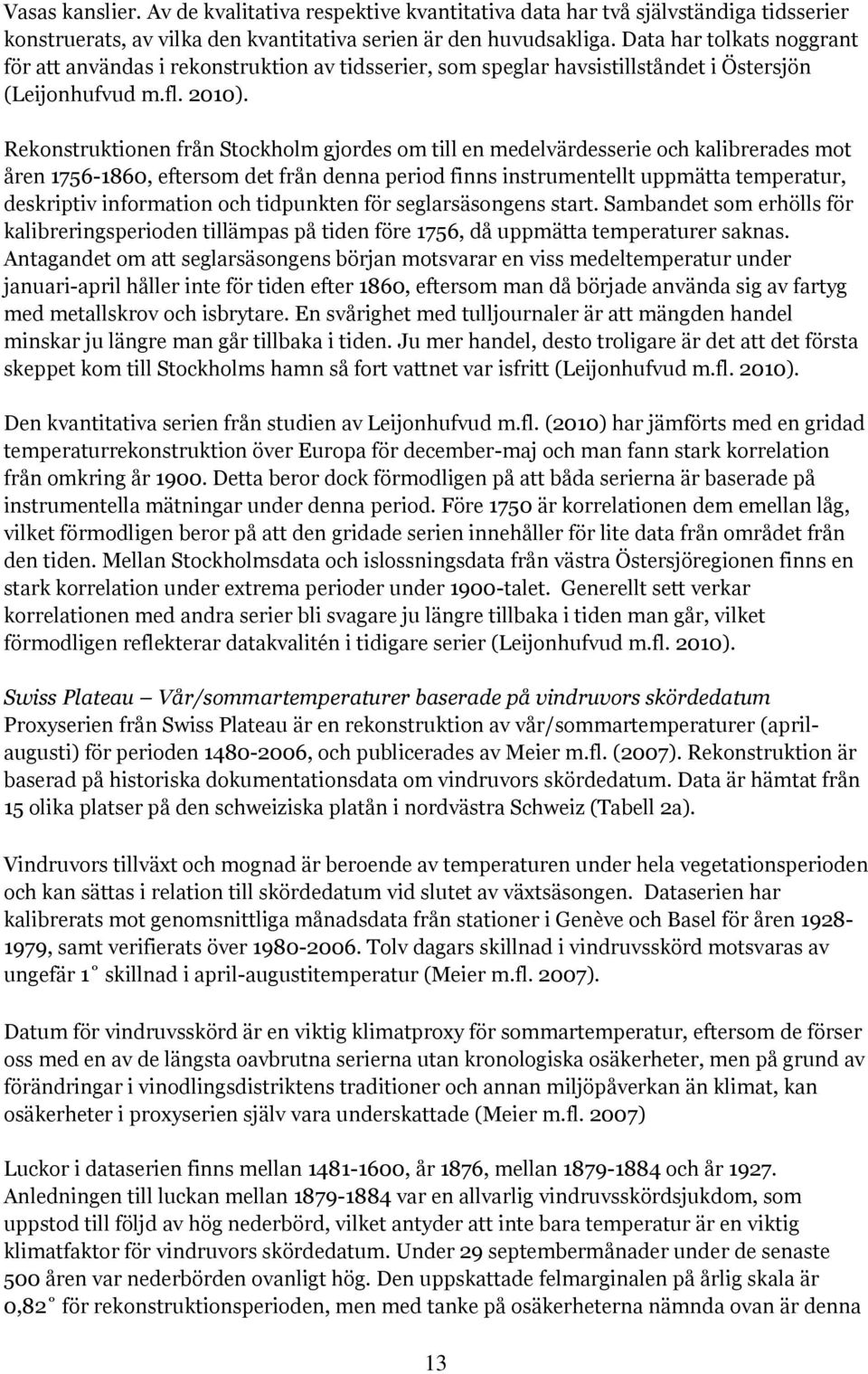 Rekonstruktionen från Stockholm gjordes om till en medelvärdesserie och kalibrerades mot åren 1756-1860, eftersom det från denna period finns instrumentellt uppmätta temperatur, deskriptiv