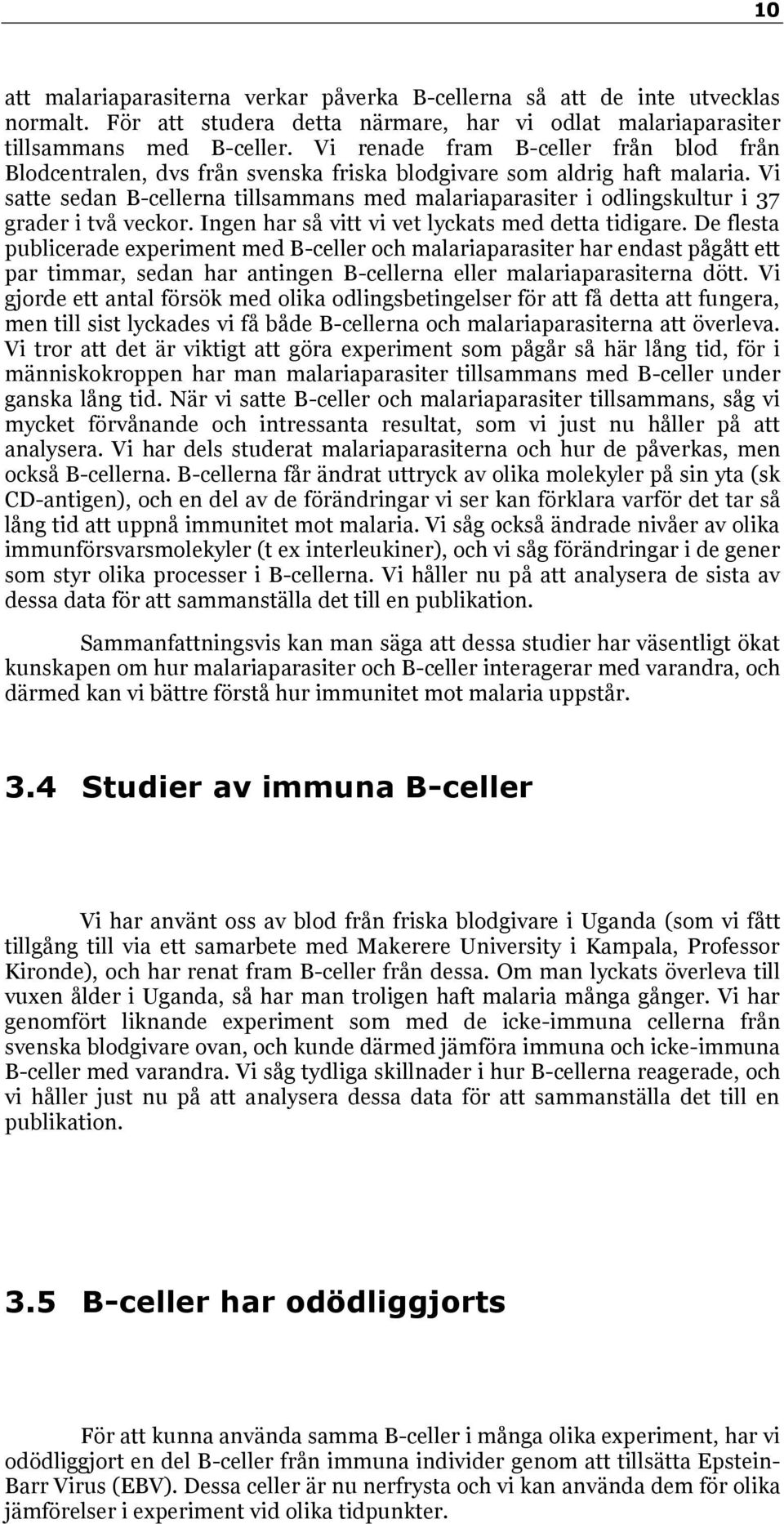 Vi satte sedan B-cellerna tillsammans med malariaparasiter i odlingskultur i 37 grader i två veckor. Ingen har så vitt vi vet lyckats med detta tidigare.