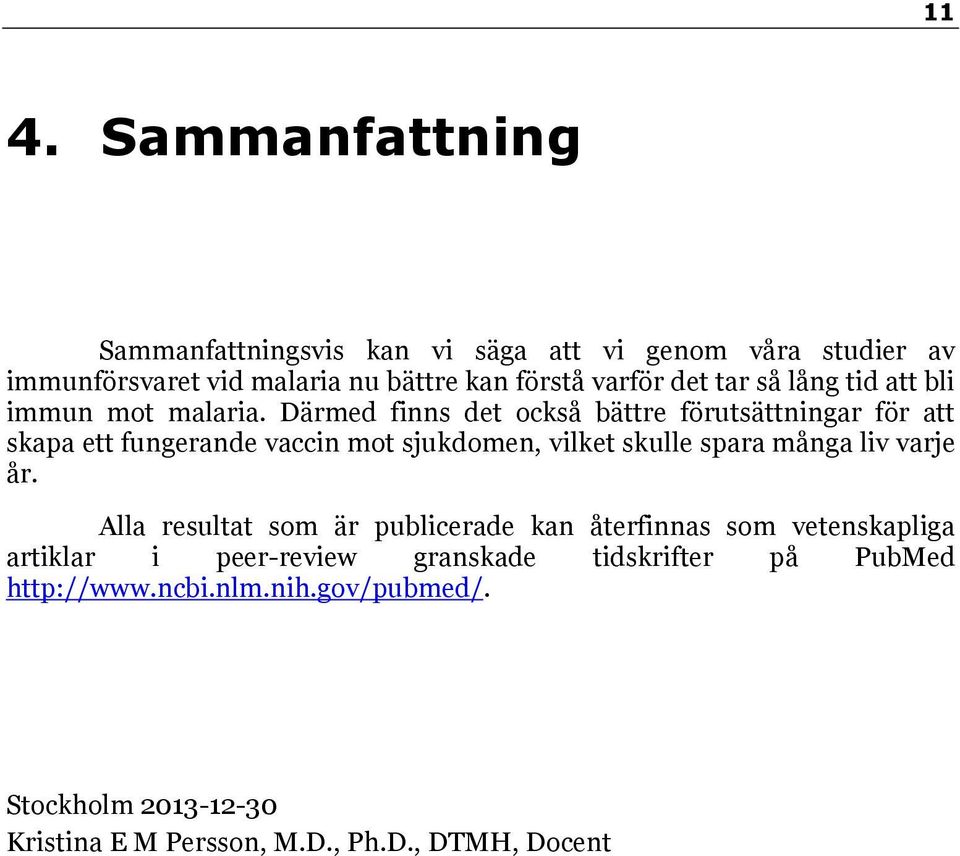 Därmed finns det också bättre förutsättningar för att skapa ett fungerande vaccin mot sjukdomen, vilket skulle spara många liv varje år.