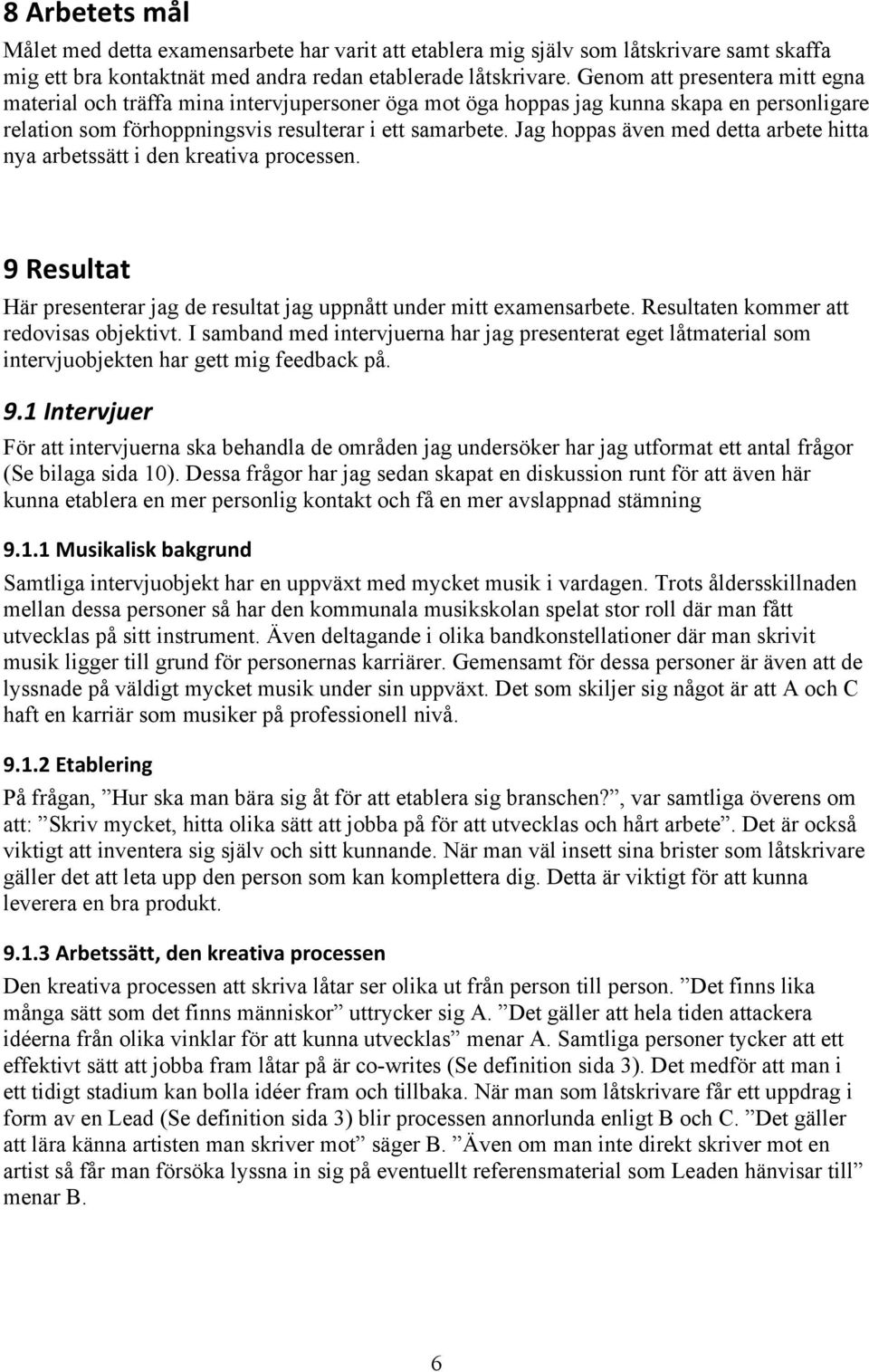 Jag hoppas även med detta arbete hitta nya arbetssätt i den kreativa processen. 9Resultat Här presenterar jag de resultat jag uppnått under mitt examensarbete.