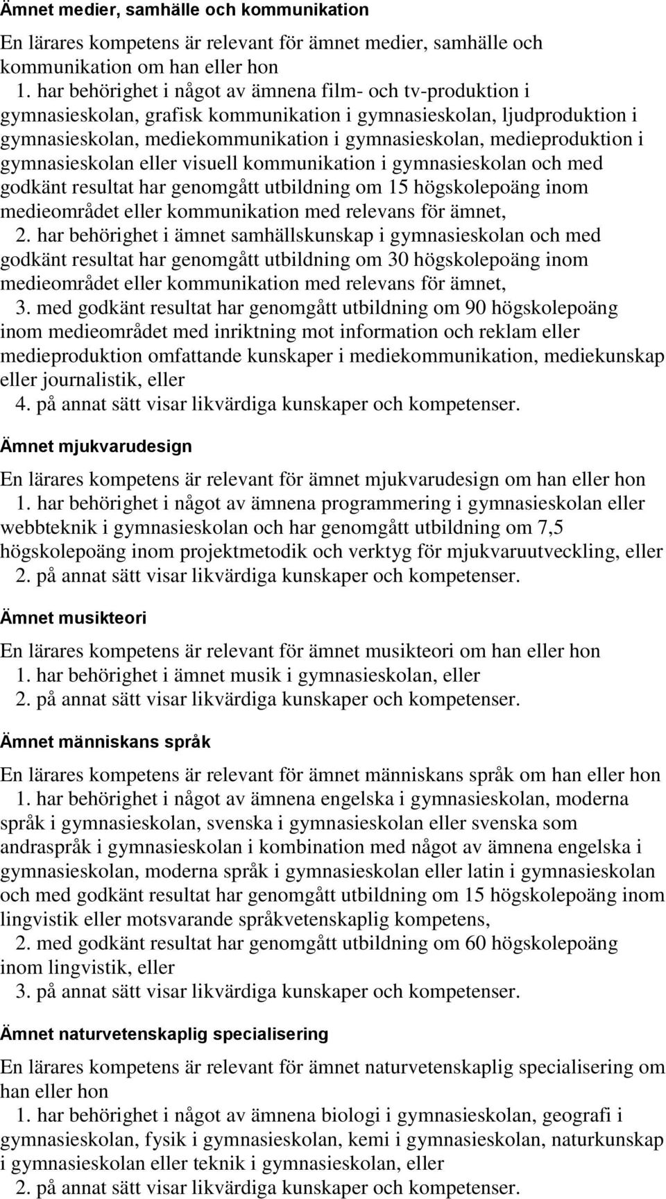 medieproduktion i gymnasieskolan eller visuell kommunikation i gymnasieskolan och med godkänt resultat har genomgått utbildning om 15 högskolepoäng inom medieområdet eller kommunikation med relevans