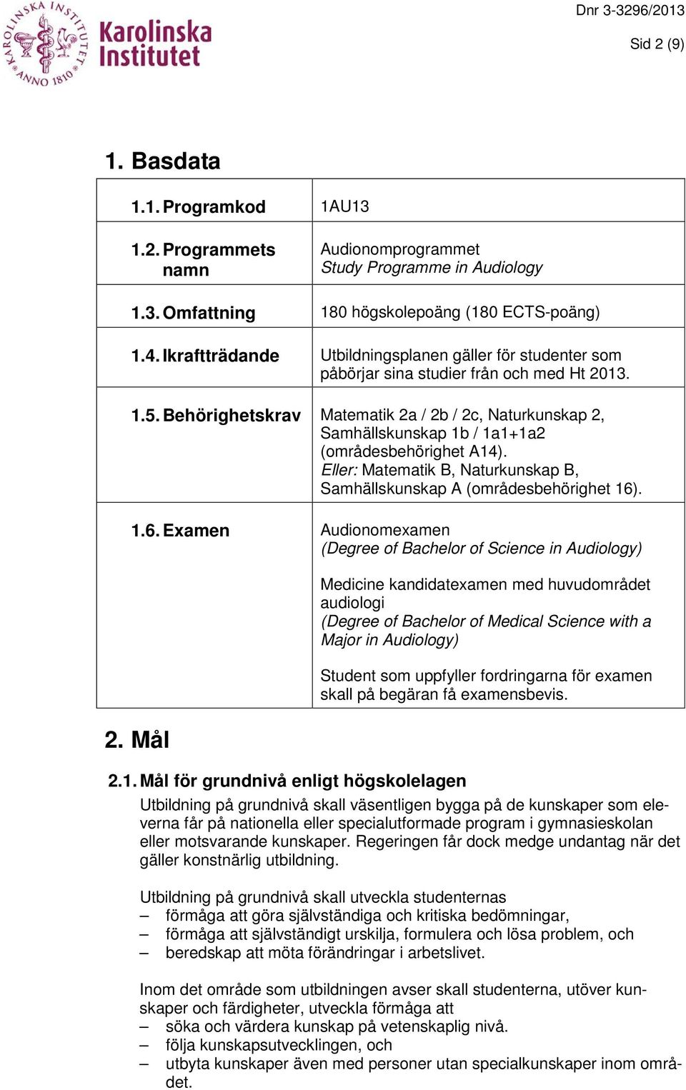 Behörighetskrav Matematik 2a / 2b / 2c, Naturkunskap 2, Samhällskunskap 1b / 1a1+1a2 (områdesbehörighet A14). Eller: Matematik B, Naturkunskap B, Samhällskunskap A (områdesbehörighet 16)