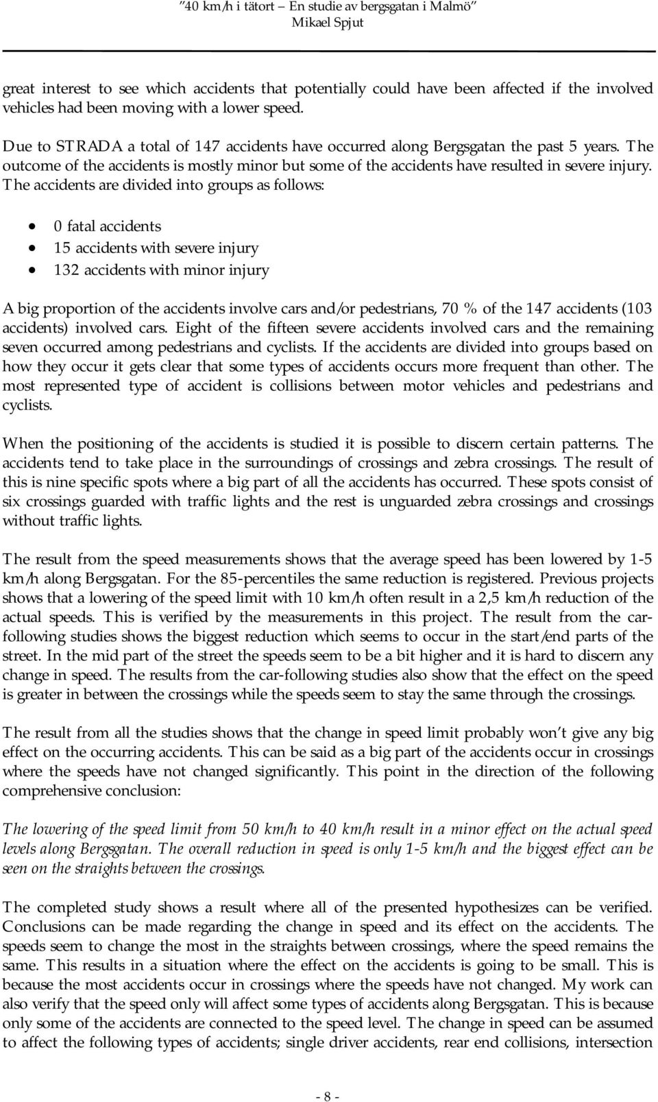 The accidents are divided into groups as follows: 0 fatal accidents 15 accidents with severe injury 132 accidents with minor injury A big proportion of the accidents involve cars and/or pedestrians,