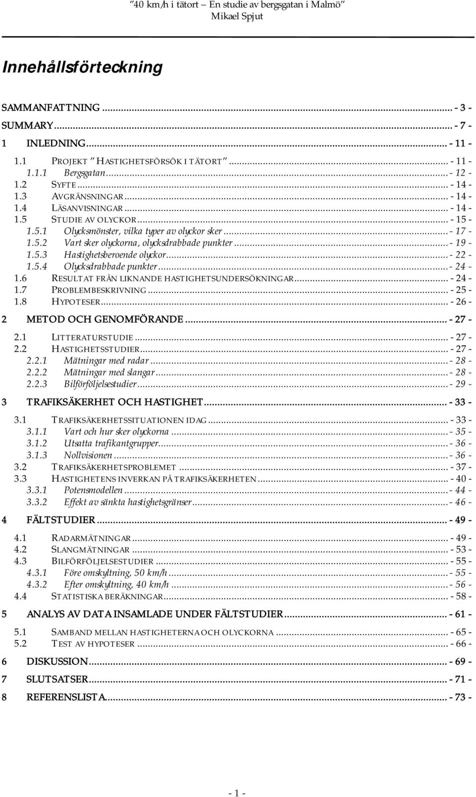 ..- 24-1.6 RESULTAT FRÅN LIKNANDE HASTIGHETSUNDERSÖKNINGAR... - 24-1.7 PROBLEMBESKRIVNING... - 25-1.8 HYPOTESER... - 26-2 METOD OCH GENOMFÖRANDE... - 27-2.1 LITTERATURSTUDIE... - 27-2.2 HASTIGHETSSTUDIER.