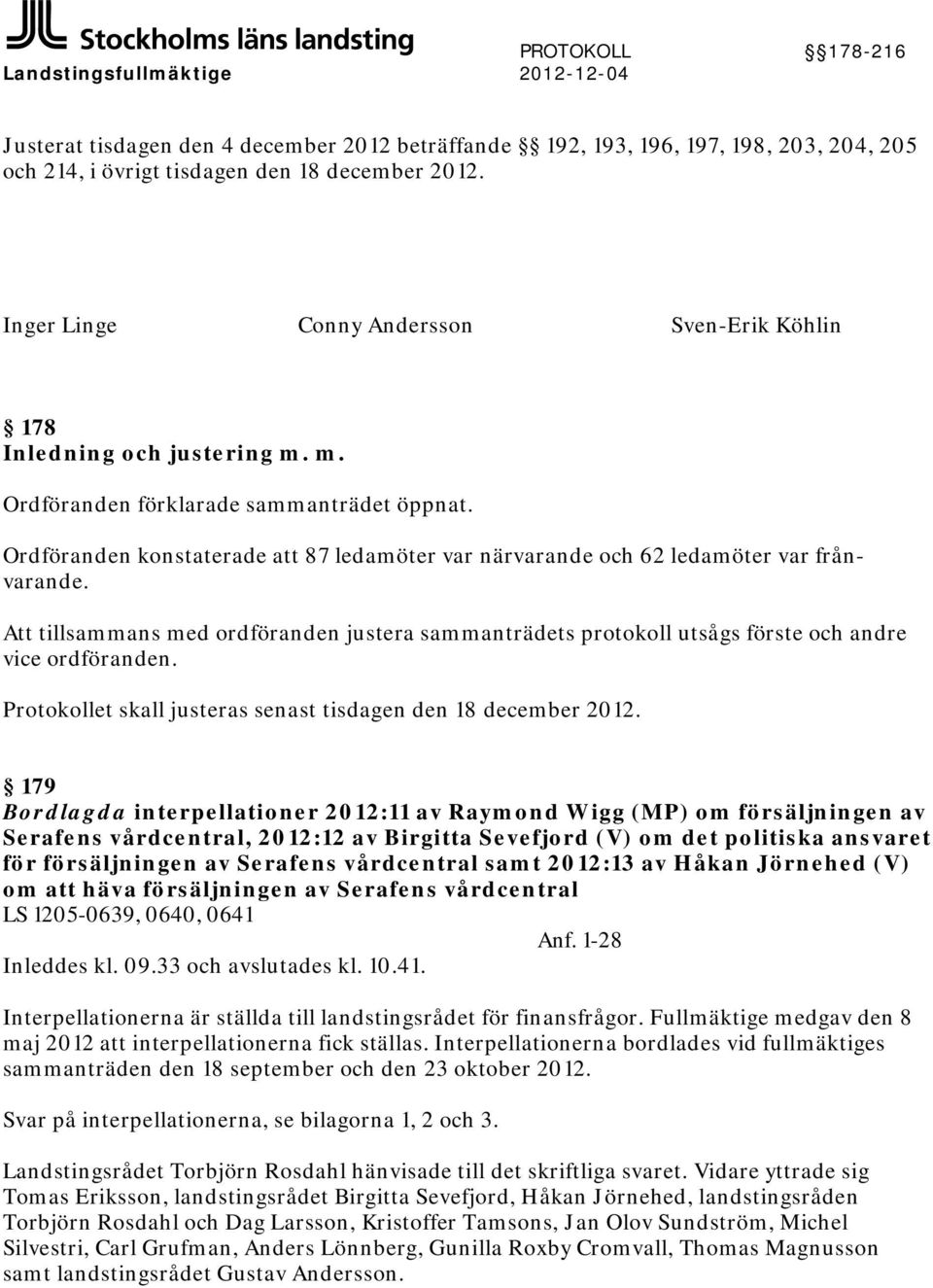 Ordföranden konstaterade att 87 ledamöter var närvarande och 62 ledamöter var frånvarande. Att tillsammans med ordföranden justera sammanträdets protokoll utsågs förste och andre vice ordföranden.