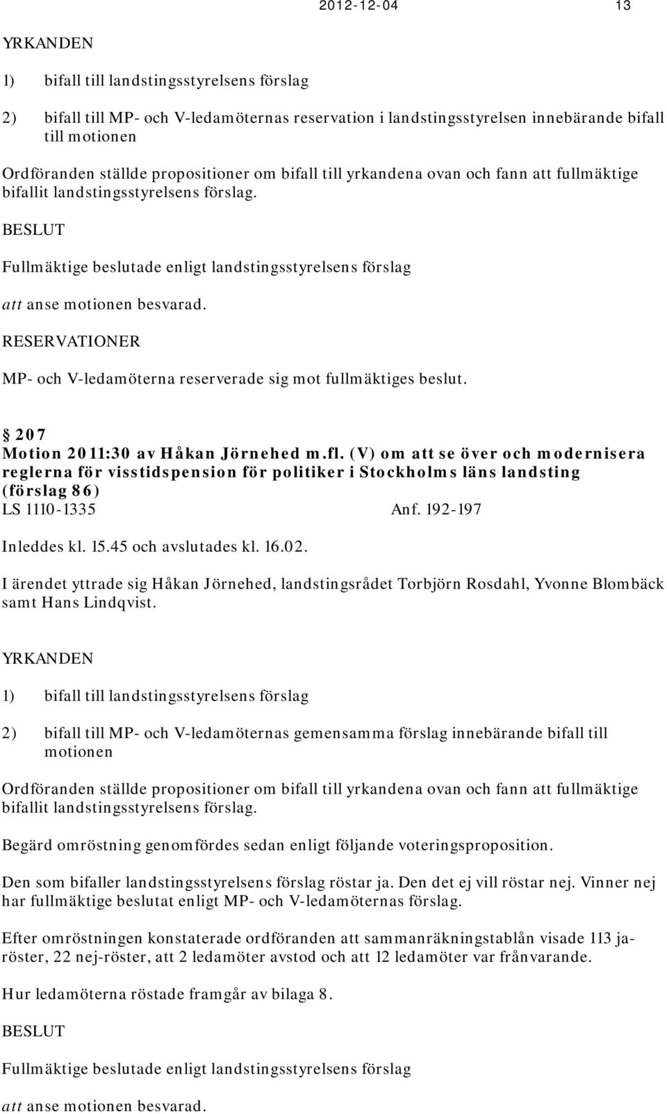 RESERVATIONER MP- och V-ledamöterna reserverade sig mot fullmäktiges beslut. 207 Motion 2011:30 av Håkan Jörnehed m.fl.