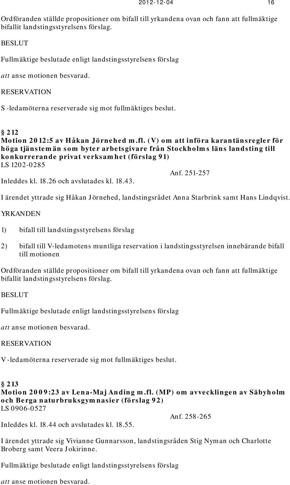 fl. (V) om att införa karantänsregler för höga tjänstemän som byter arbetsgivare från Stockholms läns landsting till konkurrerande privat verksamhet (förslag 91) LS 1202-0285 Anf. 251-257 Inleddes kl.