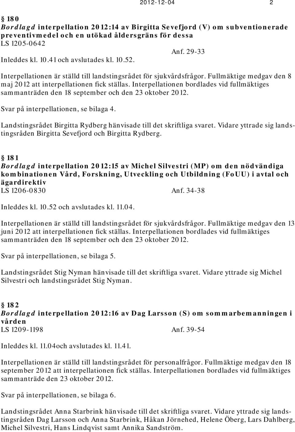 Interpellationen bordlades vid fullmäktiges sammanträden den 18 september och den 23 oktober 2012. Svar på interpellationen, se bilaga 4.