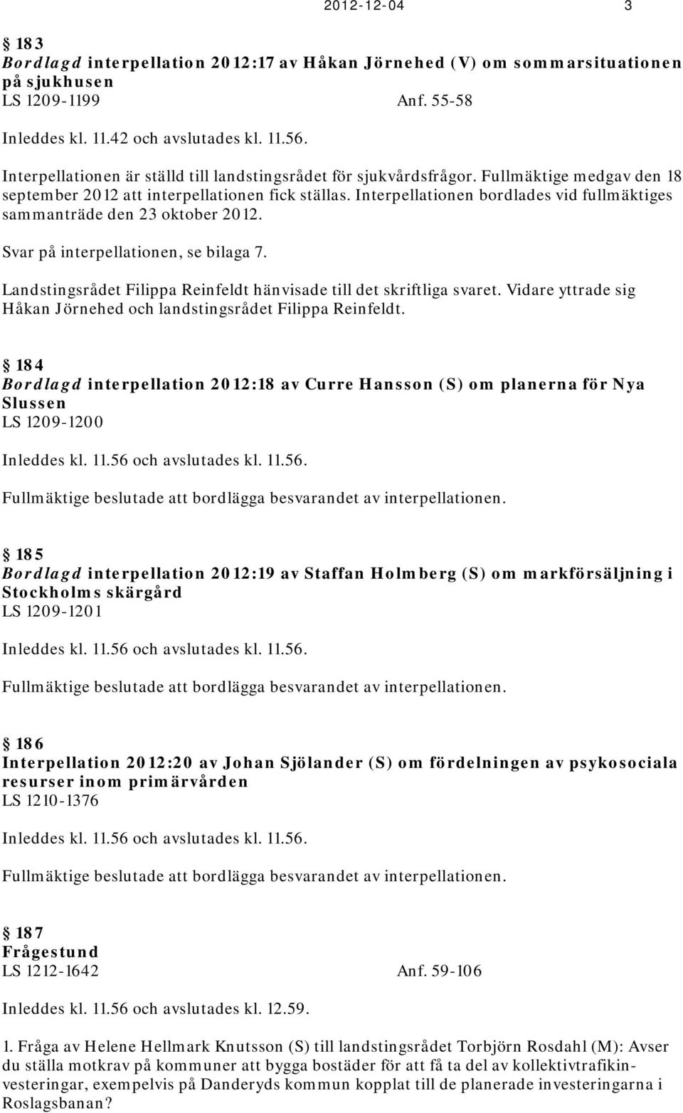 Interpellationen bordlades vid fullmäktiges sammanträde den 23 oktober 2012. Svar på interpellationen, se bilaga 7. Landstingsrådet Filippa Reinfeldt hänvisade till det skriftliga svaret.