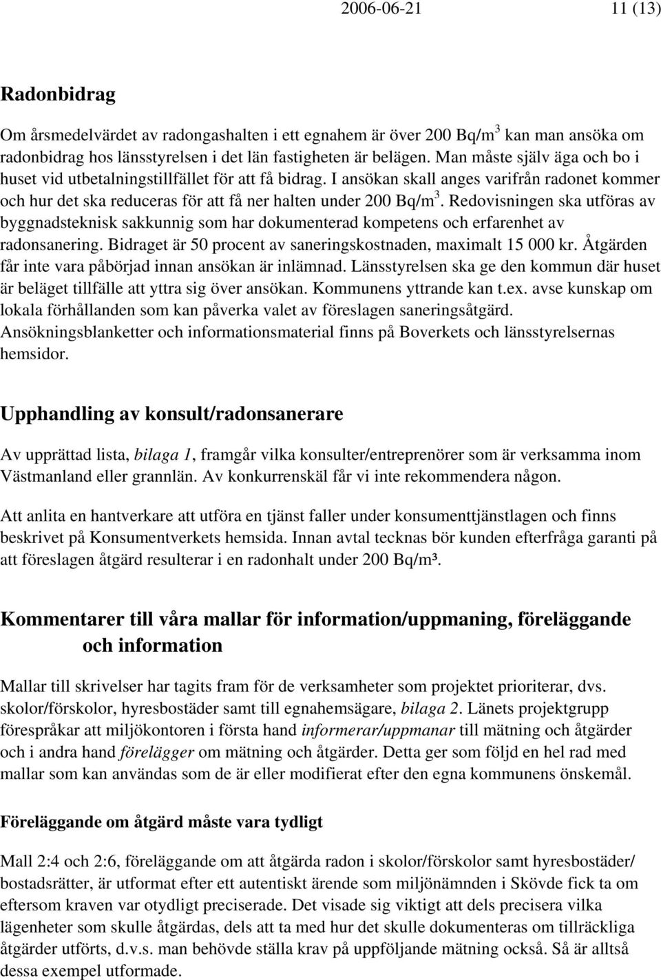 Redovisningen ska utföras av byggnadsteknisk sakkunnig som har dokumenterad kompetens och erfarenhet av radonsanering. Bidraget är 50 procent av saneringskostnaden, maximalt 15 000 kr.