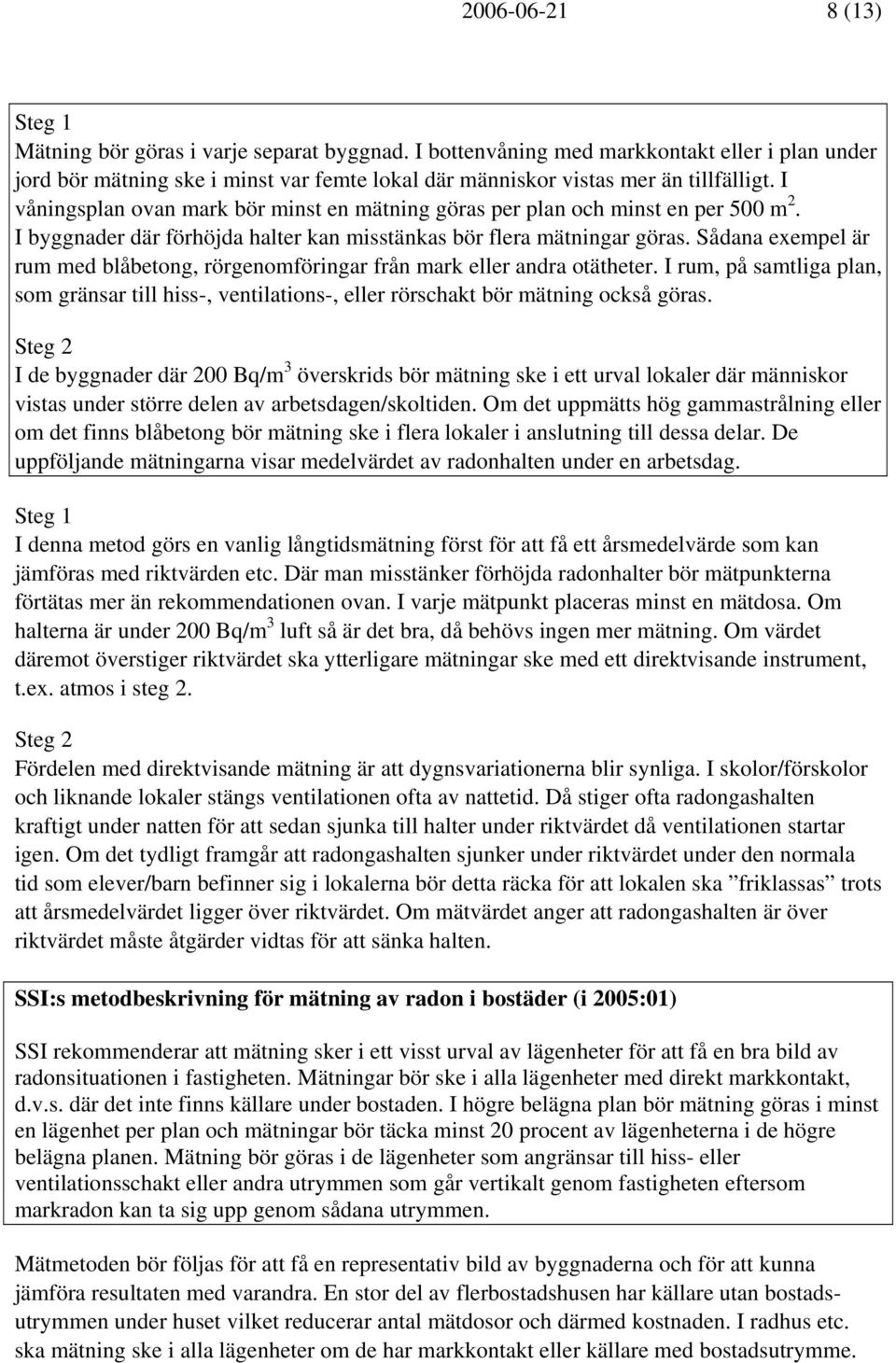 I våningsplan ovan mark bör minst en mätning göras per plan och minst en per 500 m 2. I byggnader där förhöjda halter kan misstänkas bör flera mätningar göras.