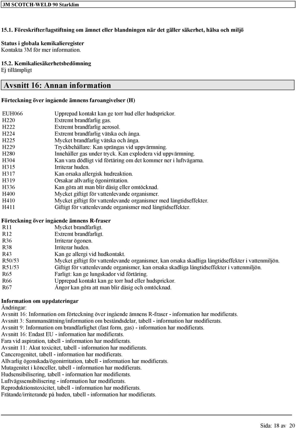 H411 Upprepad kontakt kan ge torr hud eller hudsprickor. Extremt brandfarlig gas. Extremt brandfarlig aerosol. Extremt brandfarlig vätska och ånga. Mycket brandfarlig vätska och ånga.