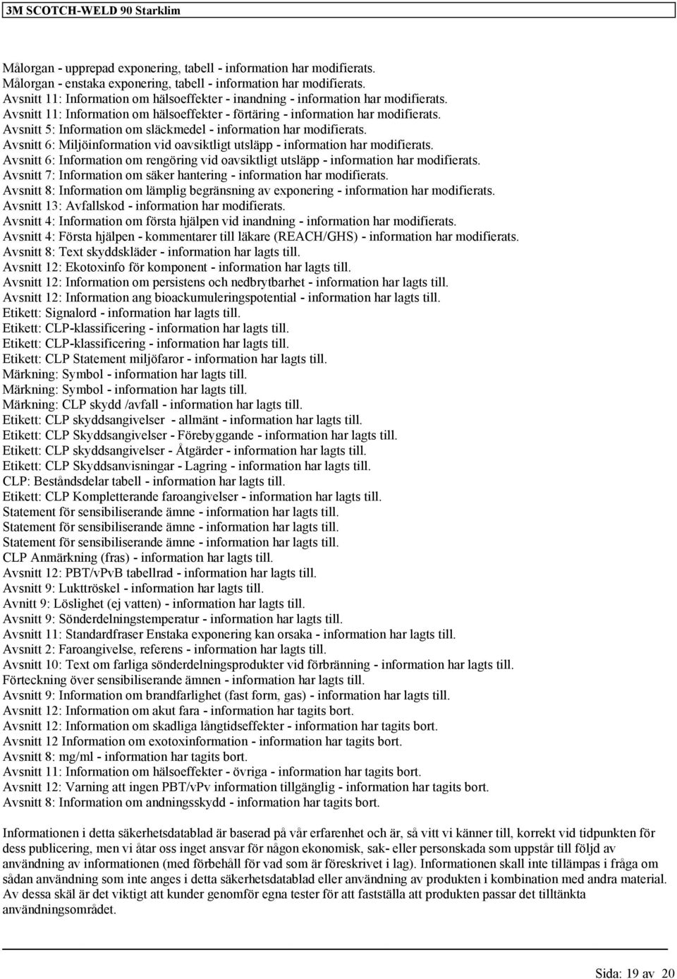 Avsnitt 5: Information om släckmedel - information har modifierats. Avsnitt 6: Miljöinformation vid oavsiktligt utsläpp - information har modifierats.