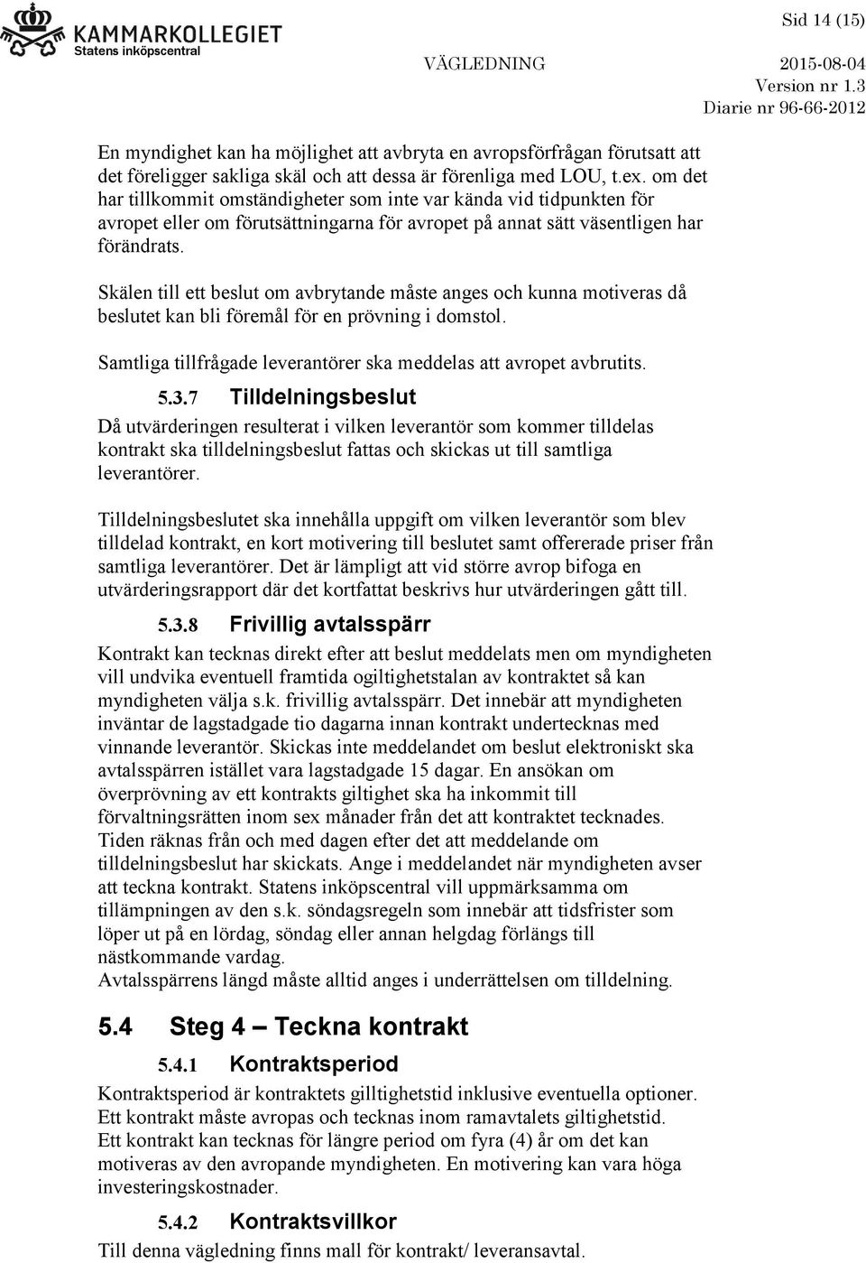 Skälen till ett beslut om avbrytande måste anges och kunna motiveras då beslutet kan bli föremål för en prövning i domstol. Samtliga tillfrågade leverantörer ska meddelas att avropet avbrutits. 5.3.