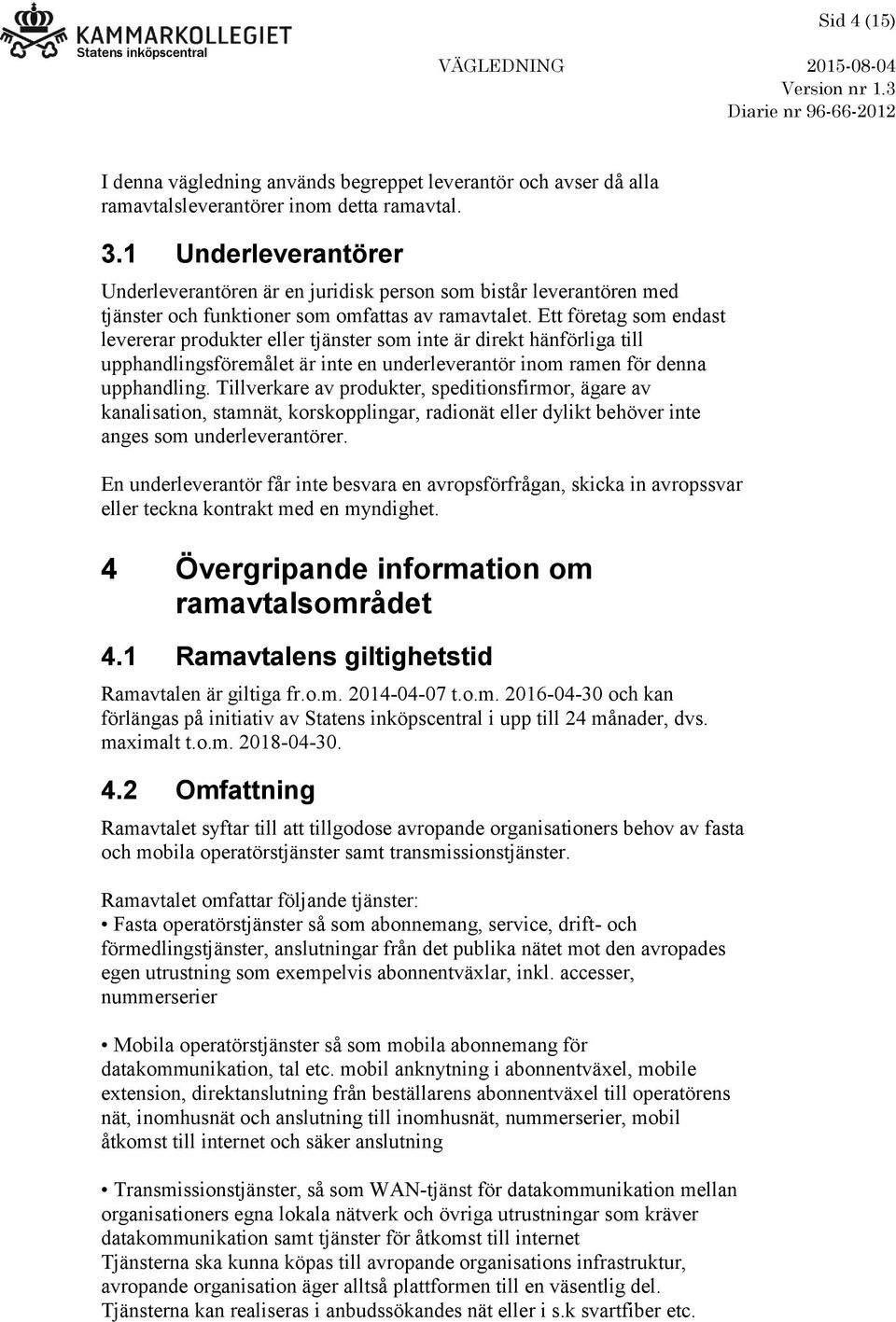 Ett företag som endast levererar produkter eller tjänster som inte är direkt hänförliga till upphandlingsföremålet är inte en underleverantör inom ramen för denna upphandling.