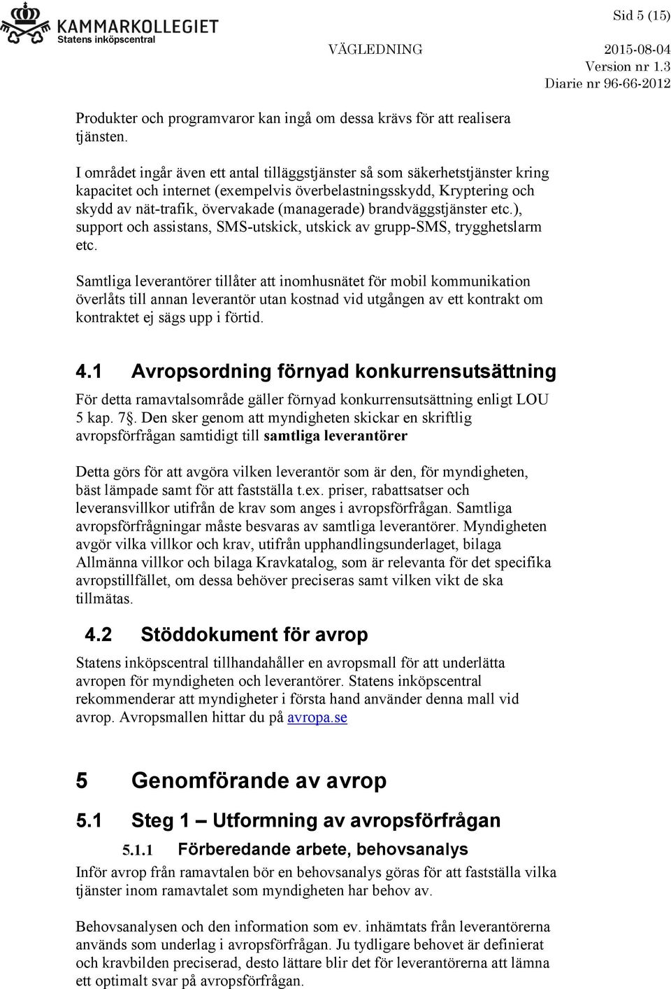 brandväggstjänster etc.), support och assistans, SMS-utskick, utskick av grupp-sms, trygghetslarm etc.