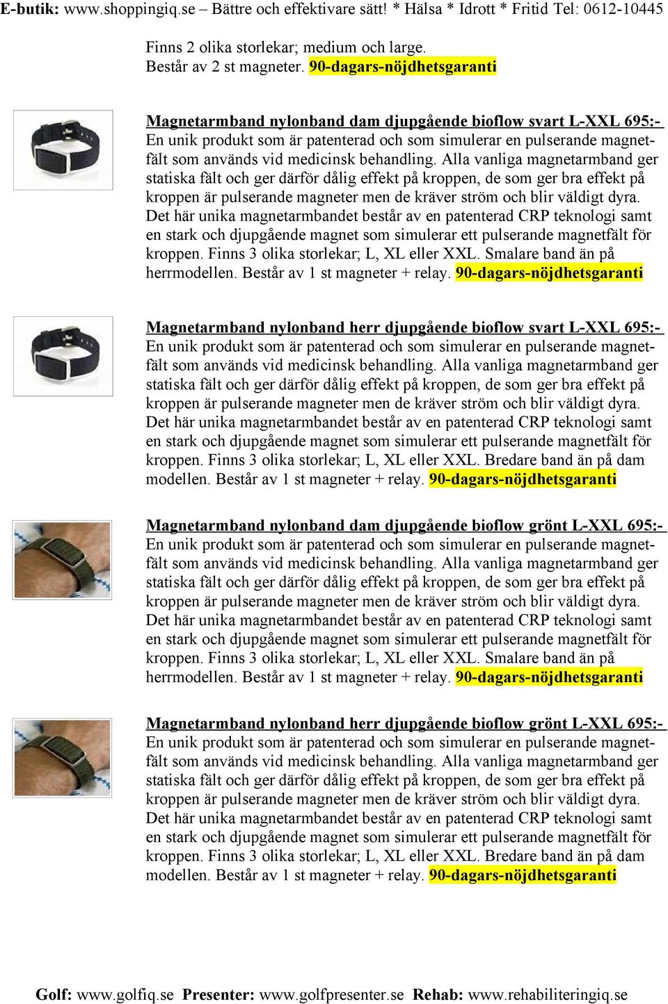 behandling. Alla vanliga magnetarmband ger statiska fält och ger därför dålig effekt på kroppen, de som ger bra effekt på kroppen är pulserande magneter men de kräver ström och blir väldigt dyra.