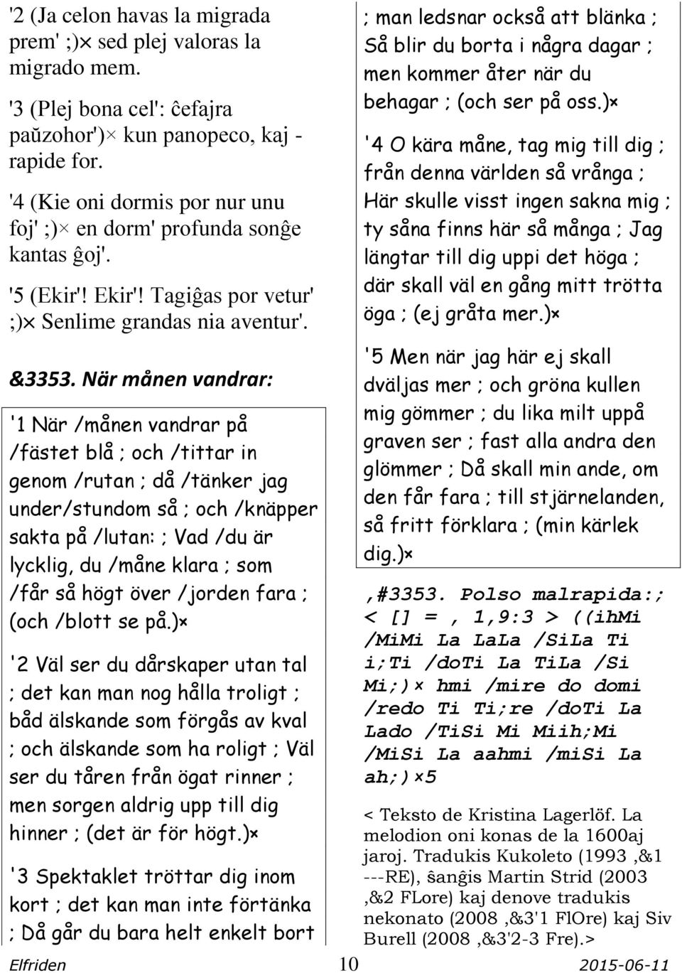 När månen vandrar: '1 När /månen vandrar på /fästet blå ; och /tittar in genom /rutan ; då /tänker jag under/stundom så ; och /knäpper sakta på /lutan: ; Vad /du är lycklig, du /måne klara ; som /får