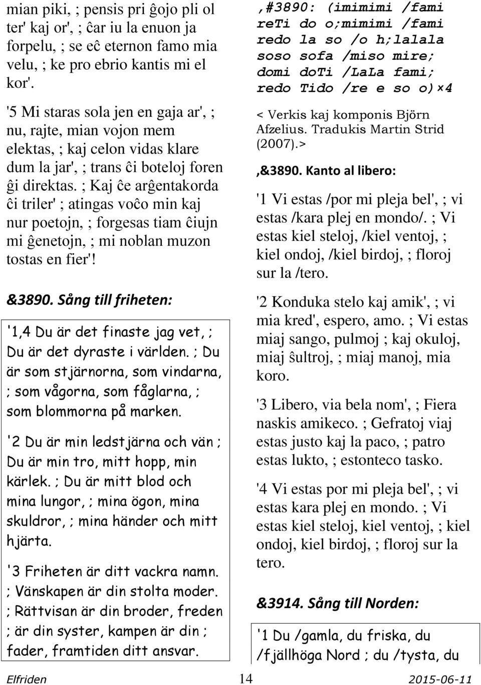 ; Kaj ĉe arĝentakorda ĉi triler' ; atingas voĉo min kaj nur poetojn, ; forgesas tiam ĉiujn mi ĝenetojn, ; mi noblan muzon tostas en fier'! &3890.