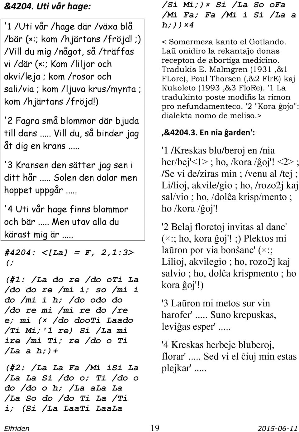 .. Vill du, så binder jag åt dig en krans... '3 Kransen den sätter jag sen i ditt hår... Solen den dalar men hoppet uppgår... '4 Uti vår hage finns blommor och bär... Men utav alla du kärast mig är.