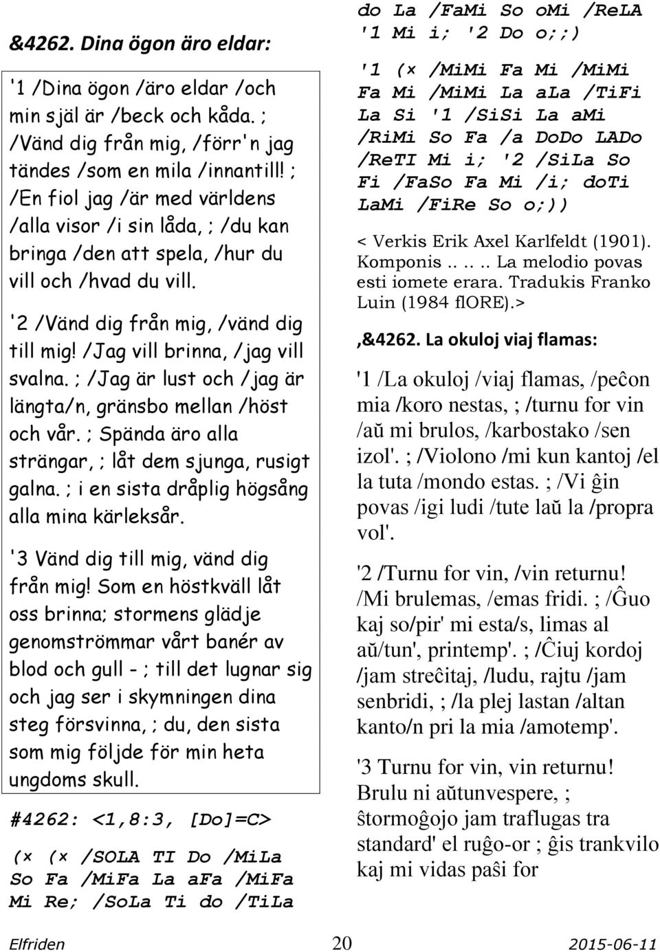 ; /Jag är lust och /jag är längta/n, gränsbo mellan /höst och vår. ; Spända äro alla strängar, ; låt dem sjunga, rusigt galna. ; i en sista dråplig högsång alla mina kärleksår.