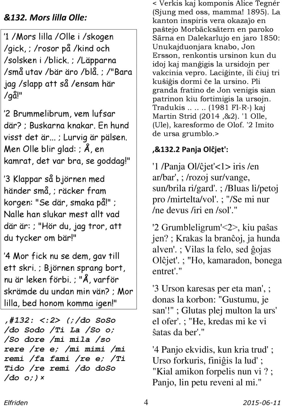 " 3 Klappar så björnen med händer små, ; räcker fram korgen: "Se där, smaka på!" ; Nalle han slukar mest allt vad där är: ; "Hör du, jag tror, att du tycker om bär!