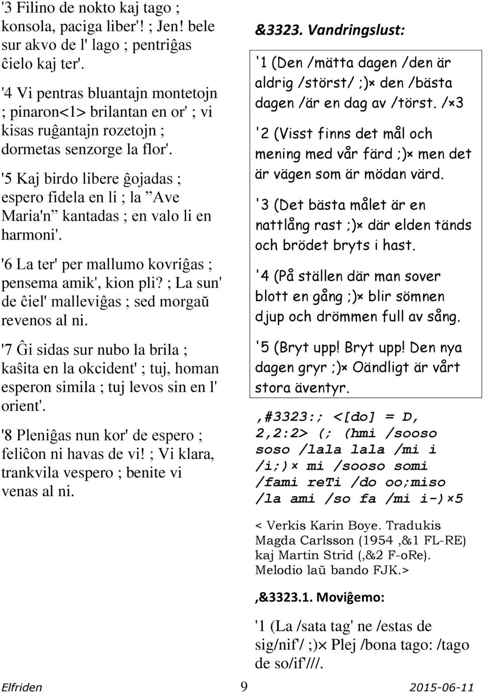 '5 Kaj birdo libere ĝojadas ; espero fidela en li ; la Ave Maria'n kantadas ; en valo li en harmoni'. '6 La ter' per mallumo kovriĝas ; pensema amik', kion pli?