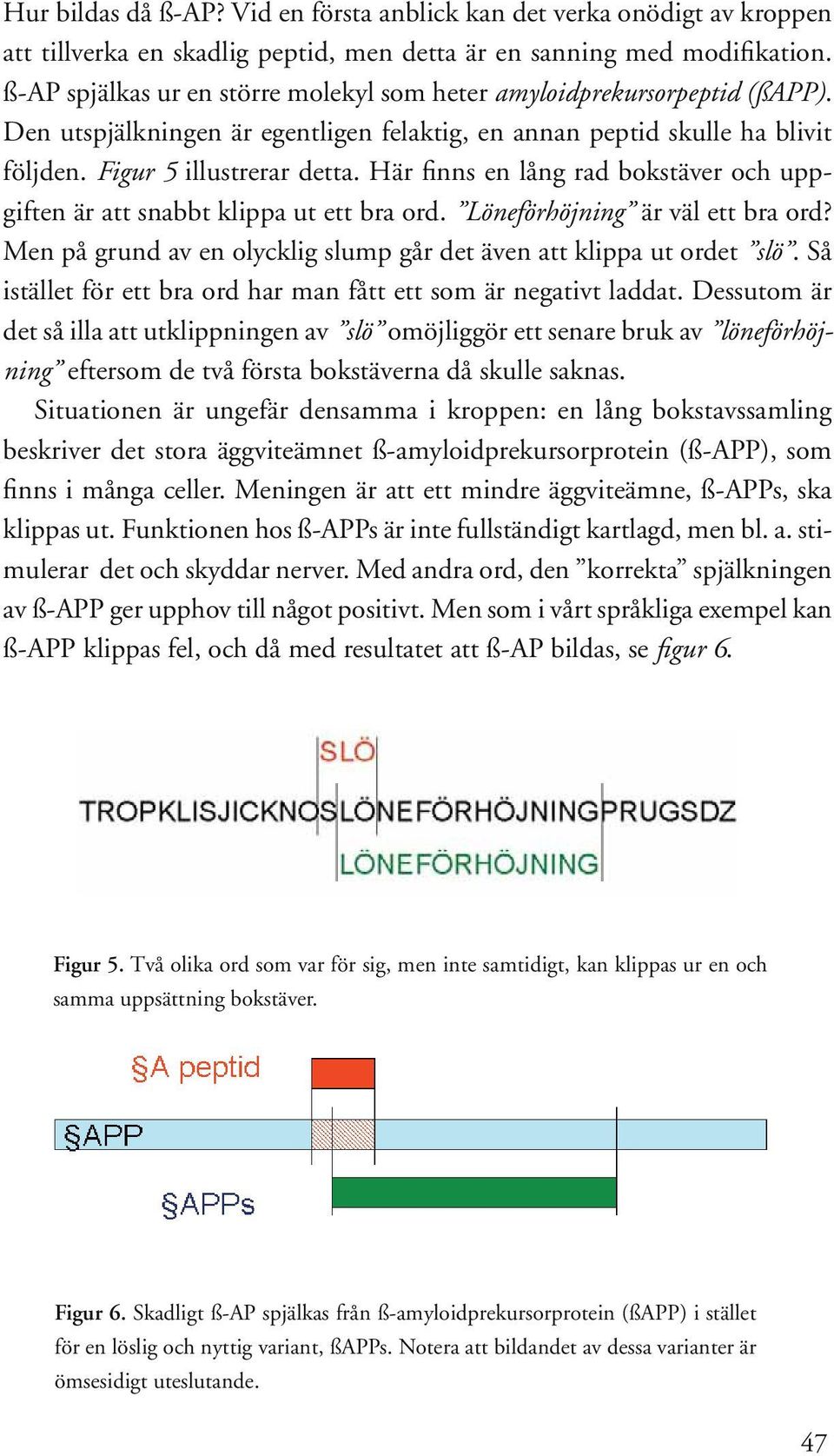 Här finns en lång rad bokstäver och uppgiften är att snabbt klippa ut ett bra ord. Löneförhöjning är väl ett bra ord? Men på grund av en olycklig slump går det även att klippa ut ordet slö.