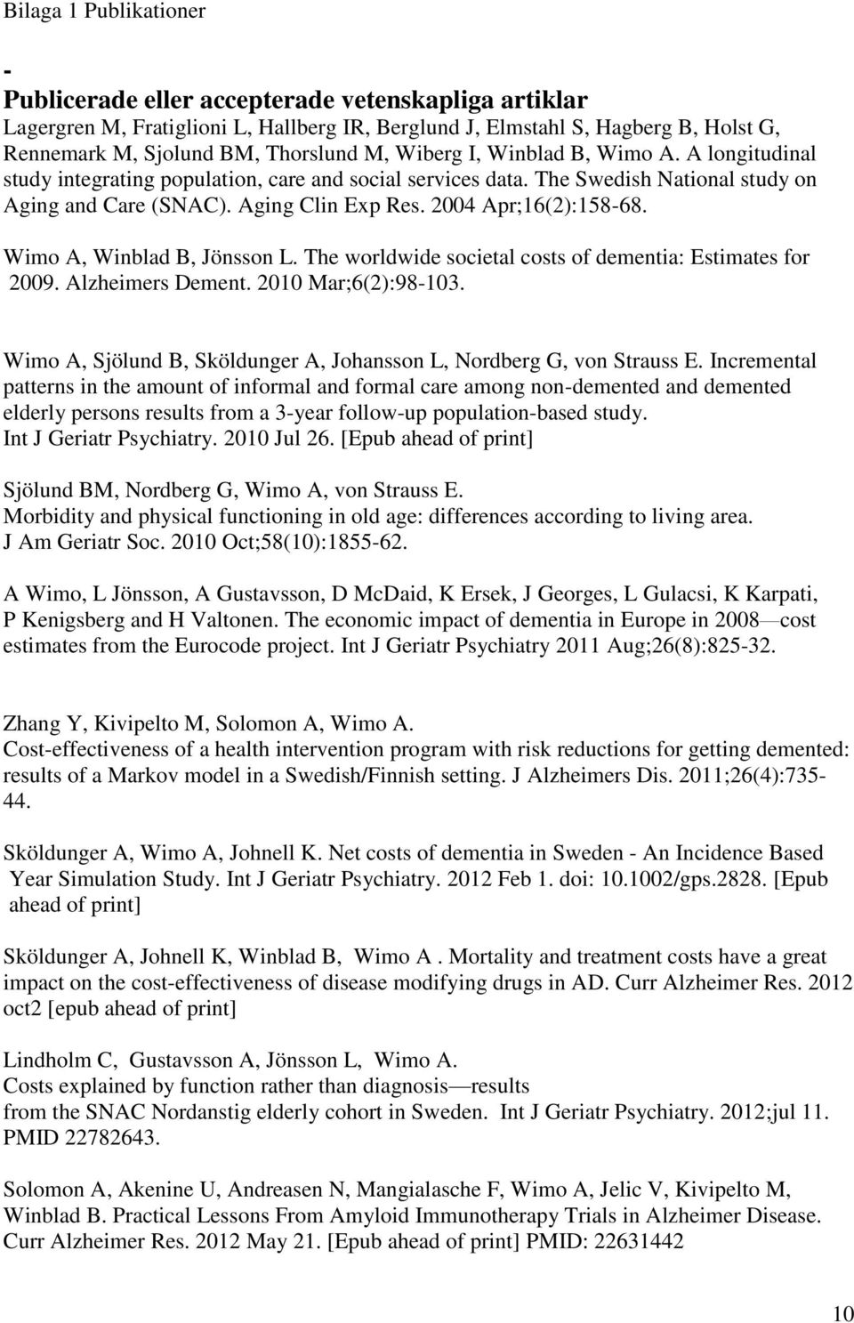 2004 Apr;16(2):158-68. Wimo A, Winblad B, Jönsson L. The worldwide societal costs of dementia: Estimates for 2009. Alzheimers Dement. 2010 Mar;6(2):98-103.